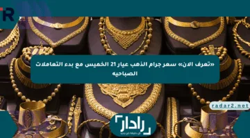 «تعرف الآن» سعر جرام الذهب عيار 21 الخميس مع بدء التعاملات الصباحية